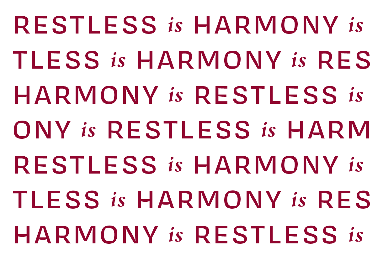 Textural Type that reads Restless is Harmony repeatedly on multiple lines