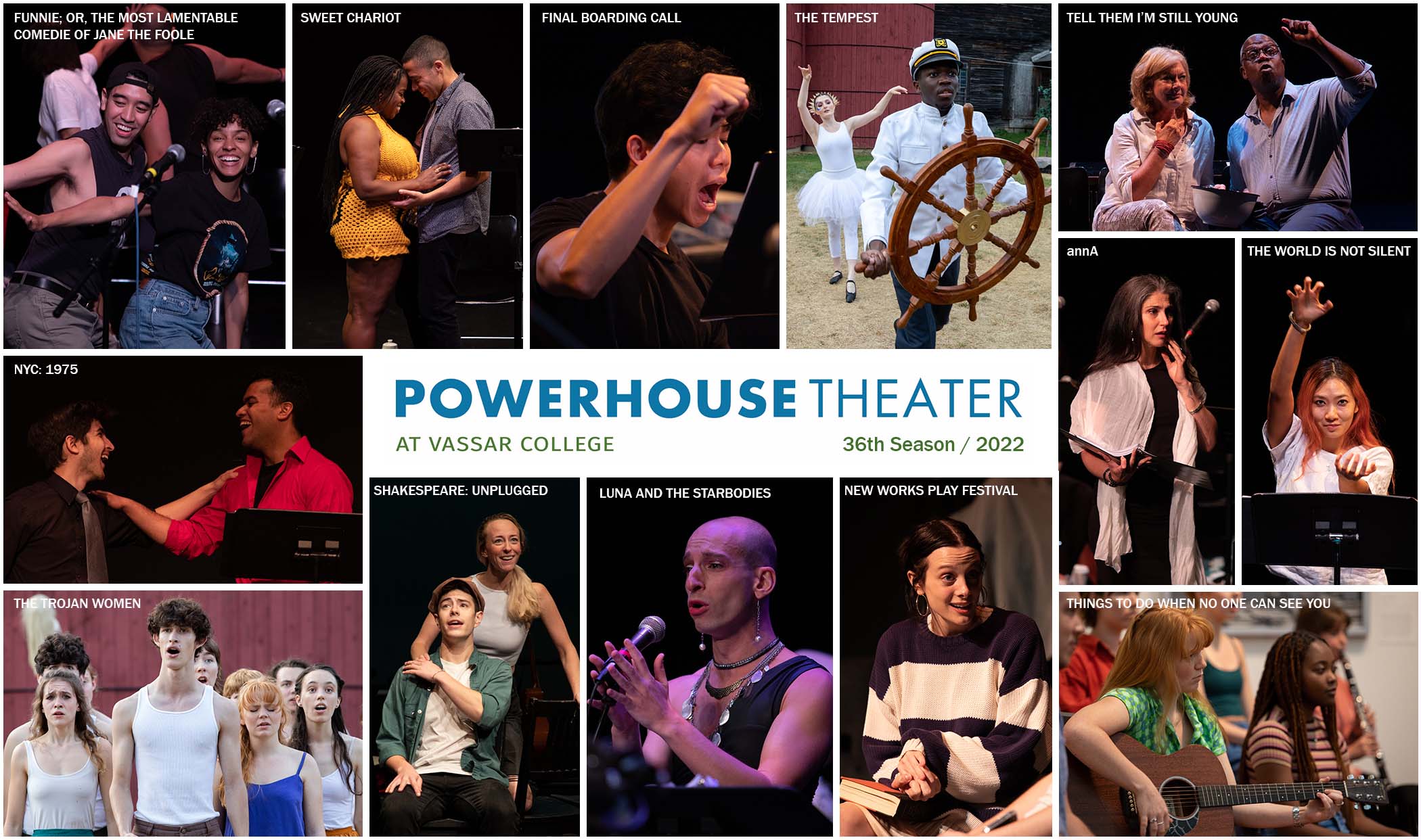 Collage of Powerhouse Theater 2022 season production images with text overlays. Text starting in top row left to right: Funnie; or the Most Lamentable Comedie of Jane the Foole; Sweet Chariot; Final Boarding Call; The Tempest; Tell Them I'm Still Young. Middle row: NYC :1975; Powerhouse Theater at Vassar College 36th Season / 2022; annA; The World is Not Silent. Bottom row: The Trojan Women; Shakespeare: unplugged; Luna and the Starbodies; New Works Play Festival; Things To Do When No One Can See You.