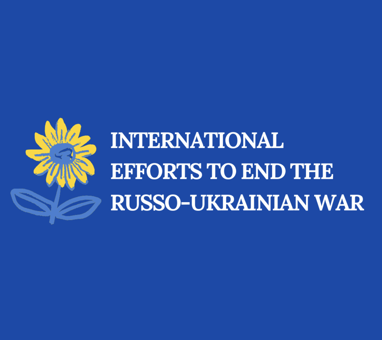 A bold blue background features a stylized yellow sunflower at the left side. To the right, the text “International Efforts To End The Russo-Ukrainian War” is displayed in white, with a clean, modern font.