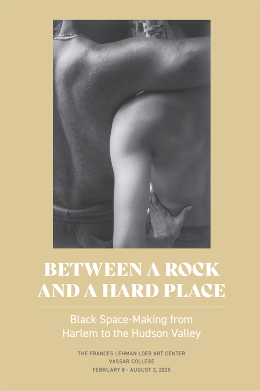 Brochure cover for “Between a Rock and a Hard Place: Black Space-Making from Harlem to the Hudson Valley” at the Frances Lehman Loeb Art Center, Vassar College (February 8–August 3, 2025). The design features a black-and-white photograph of a back view of two shirtless figures embracing, framed by a beige background with the exhibition title in large white text below.