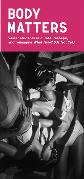 Brochure cover for “Body Matters,” featuring a pink header with white text reading “Body Matters: Vassar students re-curate, reshape, and reimagine What Now? (Or Not Yet).” Below is a black-and-white photograph of a reclining person wearing sunglasses and a swimsuit, posed among a mannequin form.
