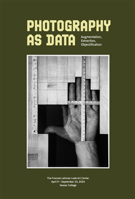 Brochure cover for “Photography as Data: Augmentation, Extraction, Objectification” at the Frances Lehman Loeb Art Center, Vassar College (April 9–September 15, 2024). The design features pale yellow text on a dark green background above a black-and-white photograph of an outstretched hand framed and measured by rulers arranged in a grid-like composition.