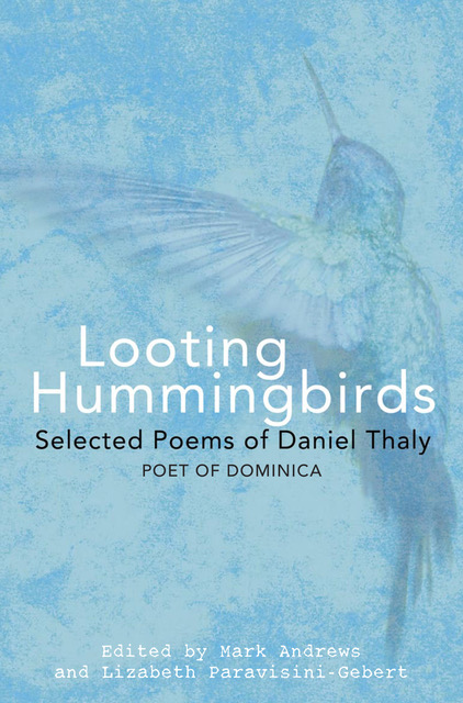 Book cover with image of hummingbird and text that reads: Looting Hummingbirds: Selected Poems of Daniel Thaly, Poet of Dominica.