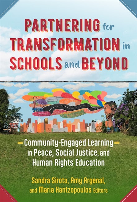 Book cover that reads: Partnering for Transformation in Schools and Beyond Community-Engaged Learning in Peace, Social Justice, and Human Rights Education. Edited by Sandra Sirota, Amy Argenal, and Maria Hantzopoulos.