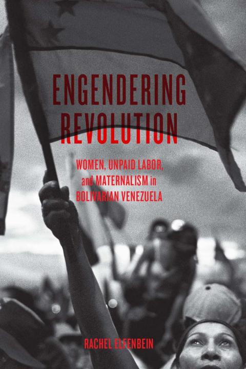 Rachel Elfenbein ’01 to discuss her book Engendering Revolution: Women, Unpaid Labor, and Maternalism in Bolivarian Venezuela