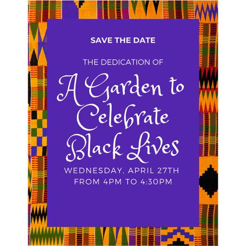 Poster that says: Save the date, the dedication of a garden to celebrate black lives, Wednesday, April 27th, from 4pm to 4:30 pm.