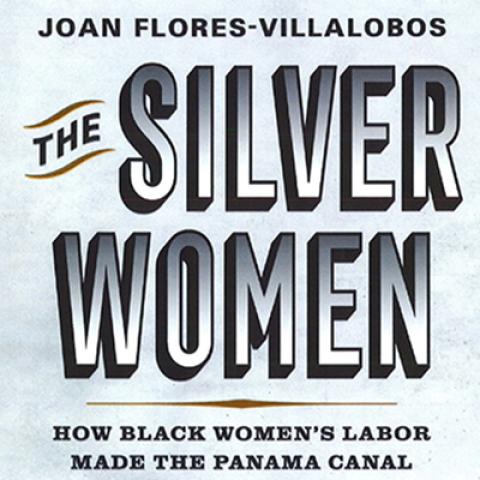 Detail of a book jacket with the words, "Joan Flores-Villalobos, The Silver Women: How Black Women’s Labor Made the Panama Canal"