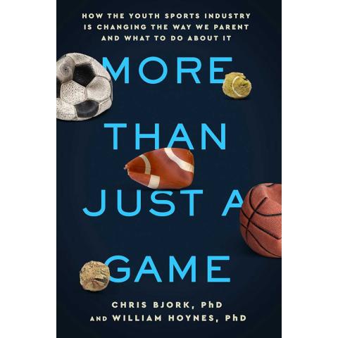 Book cover with sports equipment and text that reads: More Than Just a Game: How the Youth Sports Industry Is Changing the Way We Parent and What to Do About It, providing much-needed perspective about the billion-dollar youth-sports industry. By Christopher Bjork and William Hoynes.